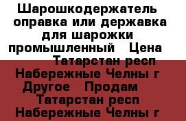 Шарошкодержатель (оправка или державка для шарожки) промышленный › Цена ­ 3 960 - Татарстан респ., Набережные Челны г. Другое » Продам   . Татарстан респ.,Набережные Челны г.